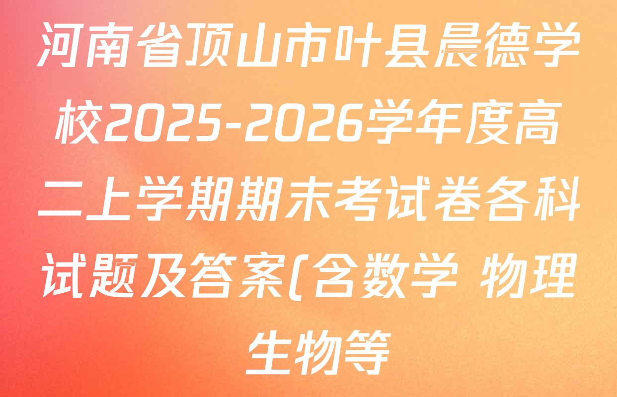 河南省顶山市叶县晨德学校2025-2026学年度高二上学期期末考试卷各科试题及答案(含数学 物理 生物等) 河南省顶山市叶县晨德学校2025-2026学年度高二上学期期末考试卷各科试题及答案(含数学 物理 生物等)